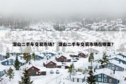 潜山二手车交易市场？ 潜山二手车交易市场在哪里？