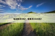 电白黄河卡车？ 老黄河150卡车？
