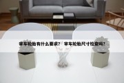 审车轮胎有什么要求？ 审车轮胎尺寸检查吗？