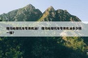 雅马哈摩托车专用机油？ 雅马哈摩托车专用机油多少钱一桶？