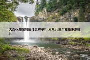 大众cc原装轮胎什么牌子？ 大众cc原厂轮胎多少钱？