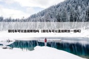 摩托车可以连续降档吗（摩托车可以直接降到一档吗）