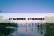 摩托车配件在哪里买（摩托车配件去哪里买）