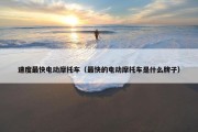 速度最快电动摩托车（最快的电动摩托车是什么牌子）