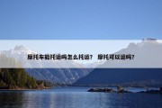摩托车能托运吗怎么托运？ 摩托可以运吗？