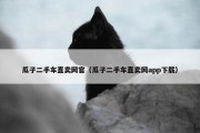 瓜子二手车直卖网官（瓜子二手车直卖网app下载）