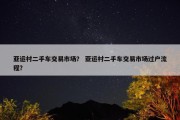 亚运村二手车交易市场？ 亚运村二手车交易市场过户流程？