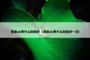 奥迪a6用什么轮胎好（奥迪a6用什么轮胎好一点）