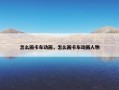 怎么画卡车动画，怎么画卡车动画人物
