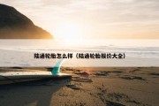 陆通轮胎怎么样（陆通轮胎报价大全）