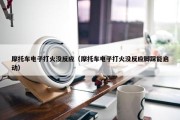 摩托车电子打火没反应（摩托车电子打火没反应脚踩能启动）