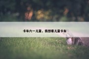 卡车六一儿童，我想看儿童卡车