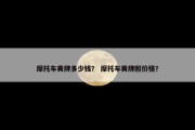 摩托车黄牌多少钱？ 摩托车黄牌照价格？