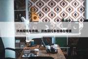 济南摩托车市场，济南摩托车市场在哪里
