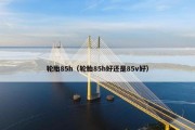 轮胎85h（轮胎85h好还是85v好）