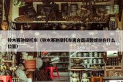 铃木赛驰摩托车（铃木赛驰摩托车离合器调整螺丝在什么位置）