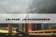 上海二手车交易？ 上海二手车交易流程及费用标准？