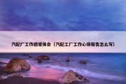 汽配厂工作感受体会（汽配工厂工作心得报告怎么写）