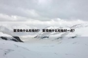 雷凌换什么轮胎好？ 雷凌换什么轮胎好一点？