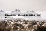 宝马800摩托车（宝马800摩托车电瓶寿命一般在几年）