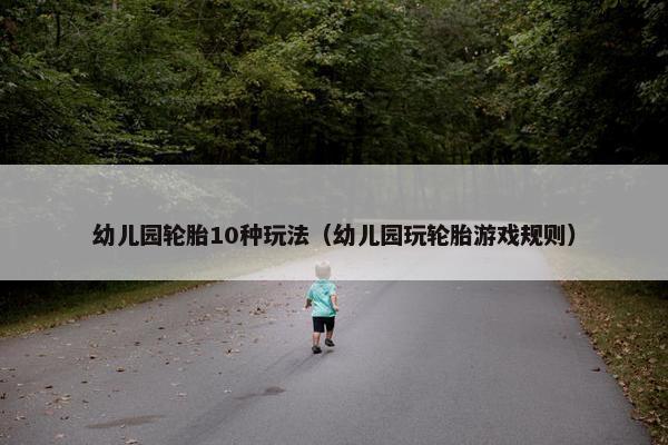 幼儿园轮胎10种玩法（幼儿园玩轮胎游戏规则）