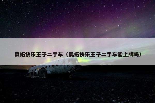 奥拓快乐王子二手车（奥拓快乐王子二手车能上牌吗）