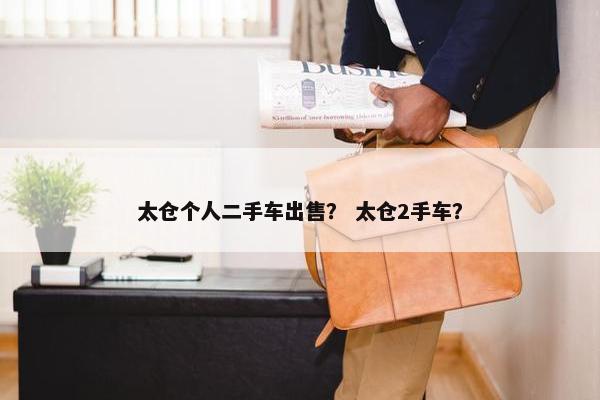 太仓个人二手车出售？ 太仓2手车？