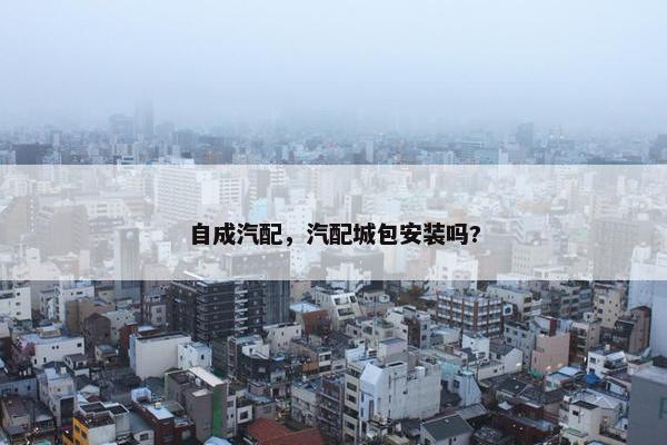 自成汽配，汽配城包安装吗?