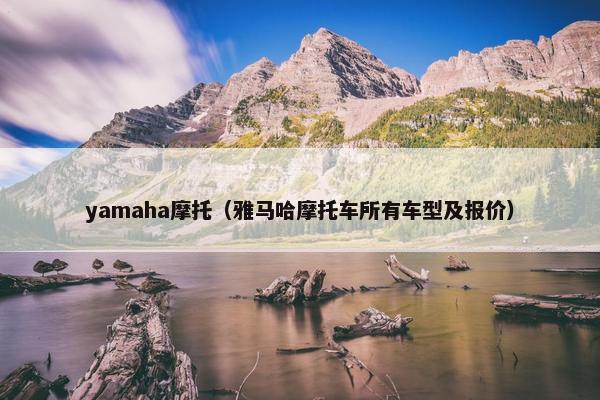 yamaha摩托（雅马哈摩托车所有车型及报价）