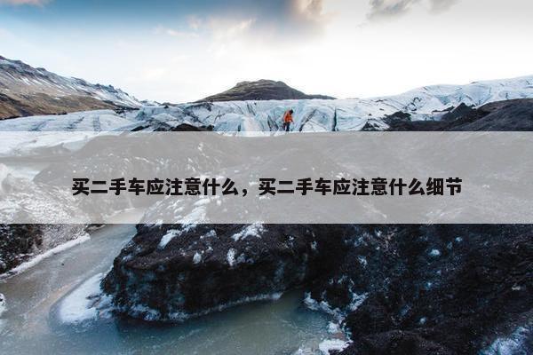 买二手车应注意什么，买二手车应注意什么细节