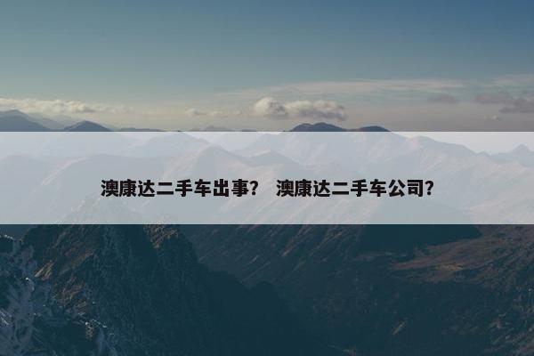 澳康达二手车出事？ 澳康达二手车公司？