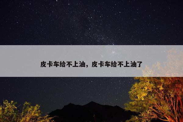 皮卡车给不上油，皮卡车给不上油了