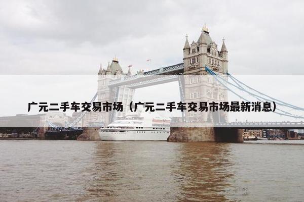 广元二手车交易市场（广元二手车交易市场最新消息）