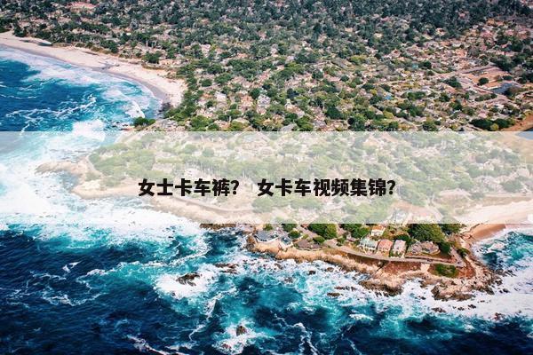 女士卡车裤？ 女卡车视频集锦？
