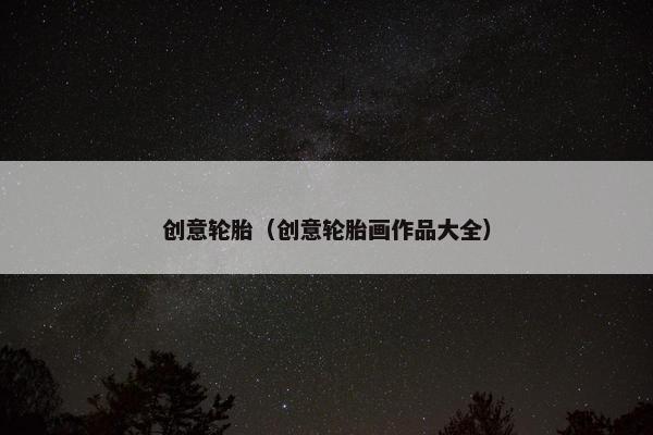 创意轮胎（创意轮胎画作品大全）