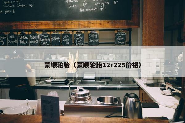 豪顺轮胎（豪顺轮胎12r225价格）