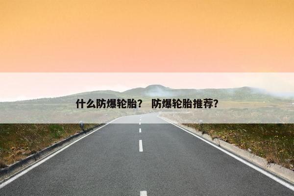 什么防爆轮胎？ 防爆轮胎推荐？