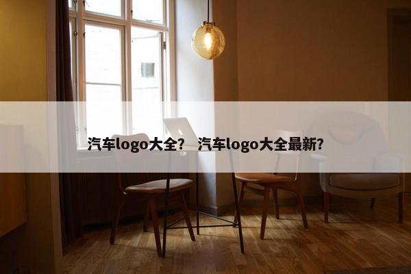 汽车logo大全？ 汽车logo大全最新？