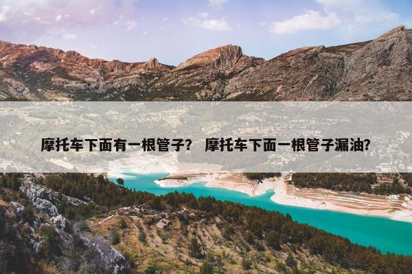 摩托车下面有一根管子？ 摩托车下面一根管子漏油？