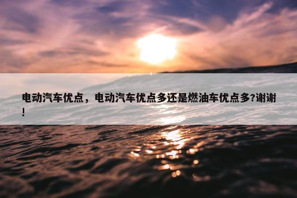 电动汽车优点，电动汽车优点多还是燃油车优点多?谢谢!