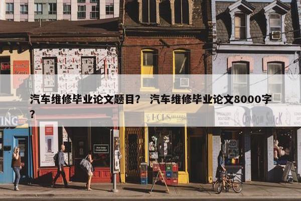 汽车维修毕业论文题目？ 汽车维修毕业论文8000字？