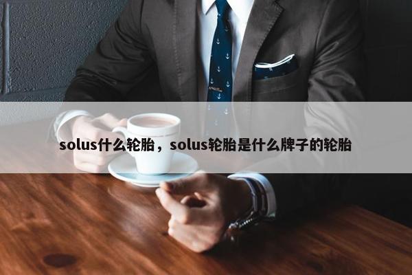 solus什么轮胎，solus轮胎是什么牌子的轮胎