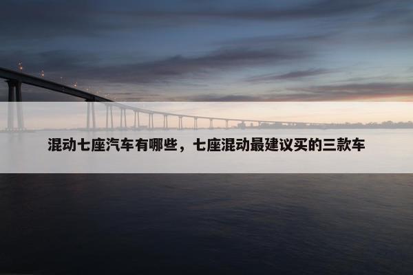 混动七座汽车有哪些，七座混动最建议买的三款车