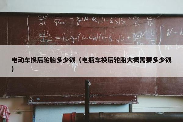 电动车换后轮胎多少钱（电瓶车换后轮胎大概需要多少钱）