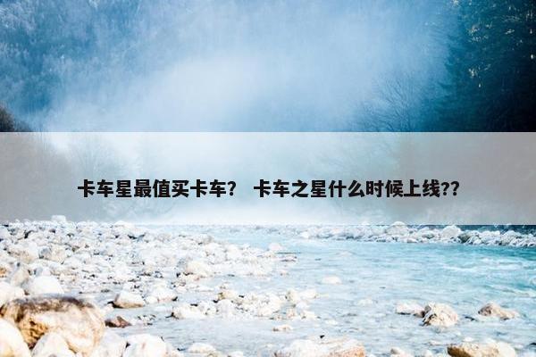 卡车星最值买卡车？ 卡车之星什么时候上线?？