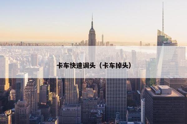 卡车快速调头（卡车掉头）