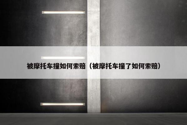 被摩托车撞如何索赔（被摩托车撞了如何索赔）