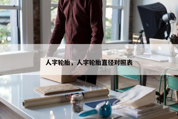 人字轮胎，人字轮胎直径对照表