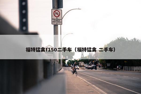 福特猛禽f150二手车（福特猛禽 二手车）