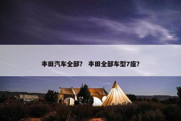 丰田汽车全部？ 丰田全部车型7座？